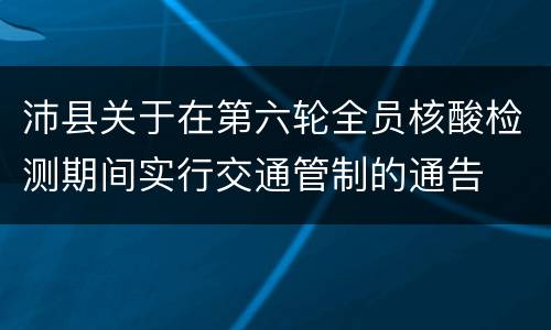 沛县关于在第六轮全员核酸检测期间实行交通管制的通告