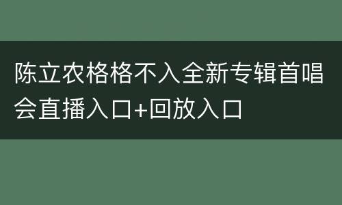 陈立农格格不入全新专辑首唱会直播入口+回放入口