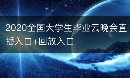 2020全国大学生毕业云晚会直播入口+回放入口