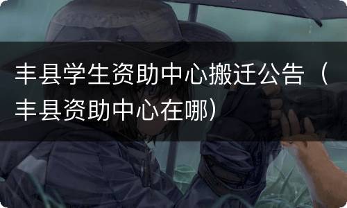丰县学生资助中心搬迁公告（丰县资助中心在哪）