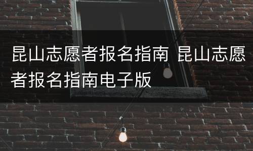 昆山志愿者报名指南 昆山志愿者报名指南电子版