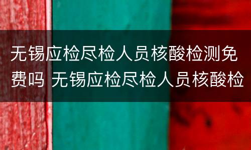 无锡应检尽检人员核酸检测免费吗 无锡应检尽检人员核酸检测免费吗现在