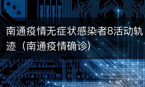 南通疫情无症状感染者8活动轨迹（南通疫情确诊）