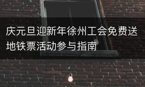 庆元旦迎新年徐州工会免费送地铁票活动参与指南