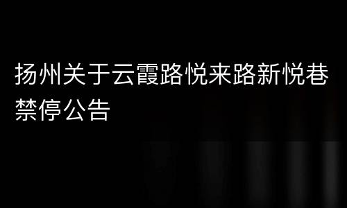 扬州关于云霞路悦来路新悦巷禁停公告