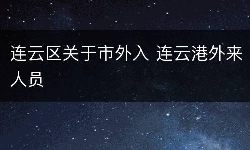 连云区关于市外入 连云港外来人员