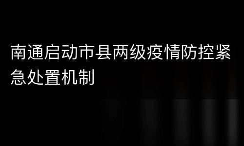 南通启动市县两级疫情防控紧急处置机制