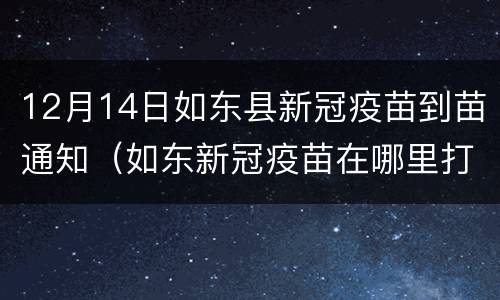 12月14日如东县新冠疫苗到苗通知（如东新冠疫苗在哪里打）