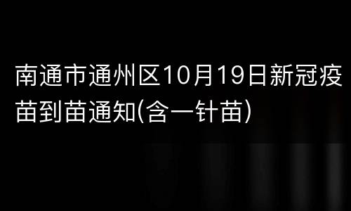 南通市通州区10月19日新冠疫苗到苗通知(含一针苗)