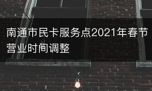 南通市民卡服务点2021年春节营业时间调整