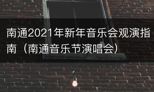 南通2021年新年音乐会观演指南（南通音乐节演唱会）