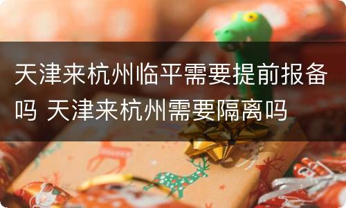 天津来杭州临平需要提前报备吗 天津来杭州需要隔离吗