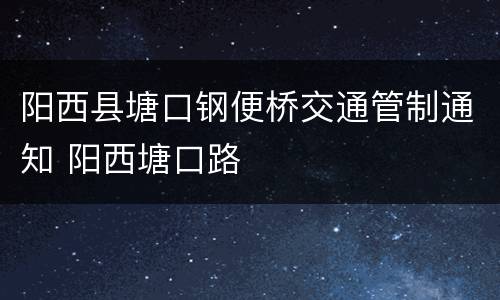 阳西县塘口钢便桥交通管制通知 阳西塘口路