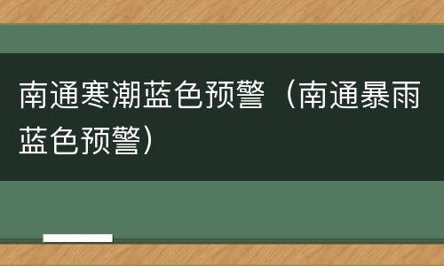 南通寒潮蓝色预警（南通暴雨蓝色预警）