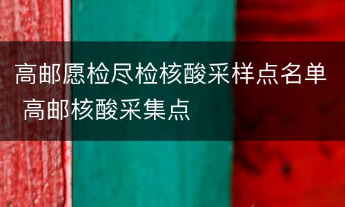 高邮愿检尽检核酸采样点名单 高邮核酸采集点