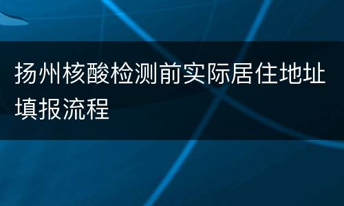 扬州核酸检测前实际居住地址填报流程