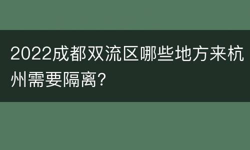 2022成都双流区哪些地方来杭州需要隔离？
