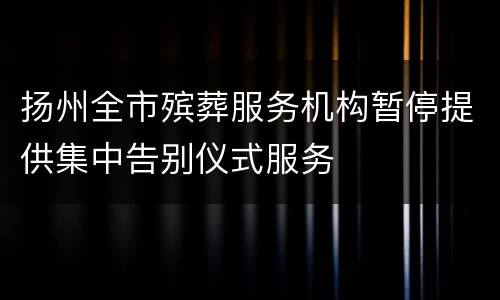 扬州全市殡葬服务机构暂停提供集中告别仪式服务