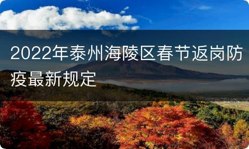 2022年泰州海陵区春节返岗防疫最新规定