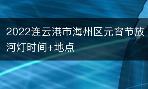 2022连云港市海州区元宵节放河灯时间+地点