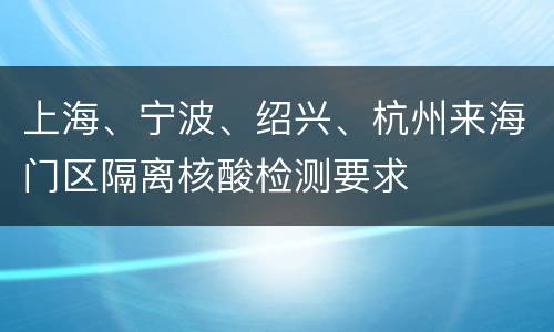 上海、宁波、绍兴、杭州来海门区隔离核酸检测要求