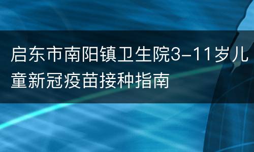 启东市南阳镇卫生院3-11岁儿童新冠疫苗接种指南