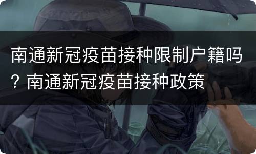 南通新冠疫苗接种限制户籍吗? 南通新冠疫苗接种政策