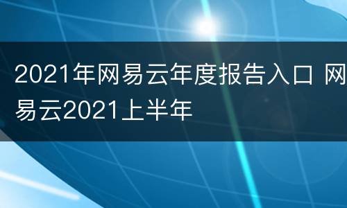 2021年网易云年度报告入口 网易云2021上半年