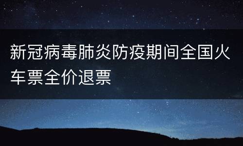 新冠病毒肺炎防疫期间全国火车票全价退票