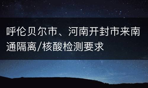 呼伦贝尔市、河南开封市来南通隔离/核酸检测要求