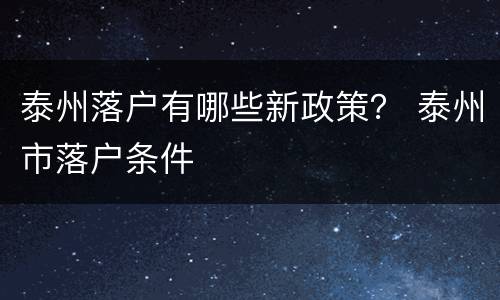 泰州落户有哪些新政策？ 泰州市落户条件
