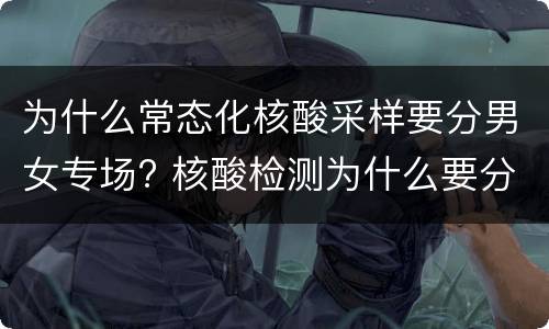 为什么常态化核酸采样要分男女专场? 核酸检测为什么要分组
