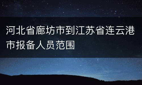 河北省廊坊市到江苏省连云港市报备人员范围