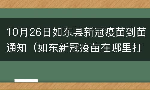 10月26日如东县新冠疫苗到苗通知（如东新冠疫苗在哪里打）