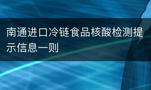 南通进口冷链食品核酸检测提示信息一则