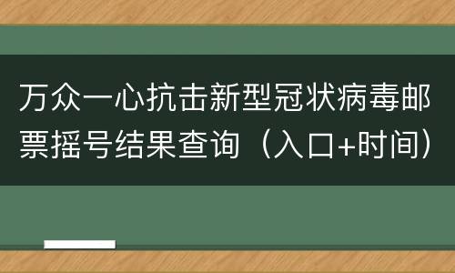 万众一心抗击新型冠状病毒邮票摇号结果查询（入口+时间）