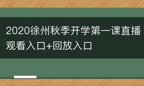 2020徐州秋季开学第一课直播观看入口+回放入口
