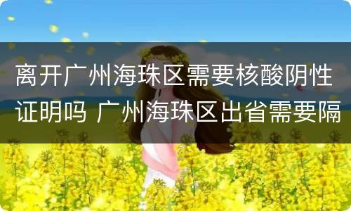 离开广州海珠区需要核酸阴性证明吗 广州海珠区出省需要隔离吗