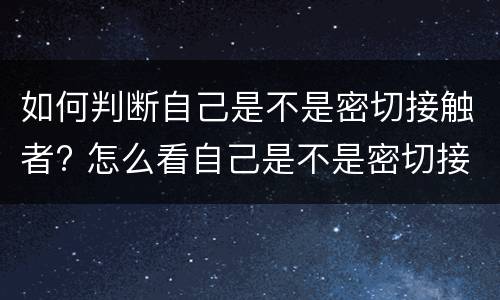 如何判断自己是不是密切接触者? 怎么看自己是不是密切接触者