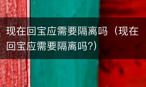 现在回宝应需要隔离吗（现在回宝应需要隔离吗?）