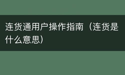 连货通用户操作指南（连货是什么意思）