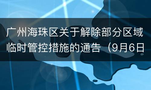 广州海珠区关于解除部分区域临时管控措施的通告（9月6日消息）