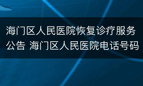 海门区人民医院恢复诊疗服务公告 海门区人民医院电话号码