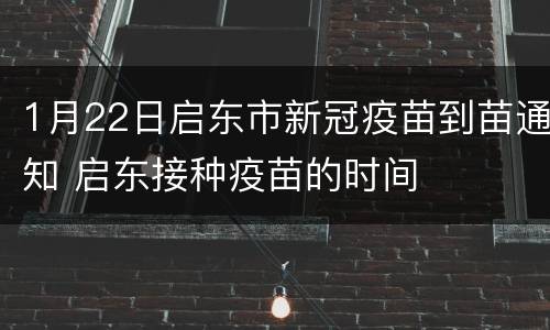 1月22日启东市新冠疫苗到苗通知 启东接种疫苗的时间