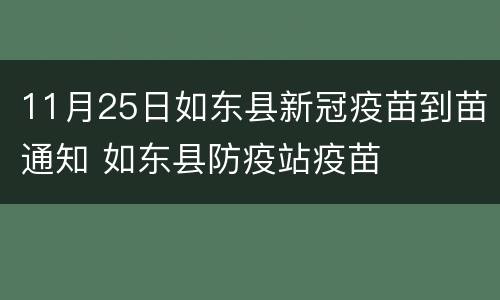 11月25日如东县新冠疫苗到苗通知 如东县防疫站疫苗