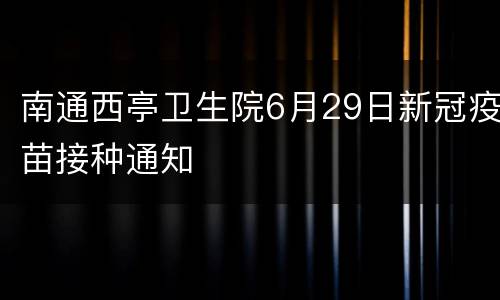 南通西亭卫生院6月29日新冠疫苗接种通知