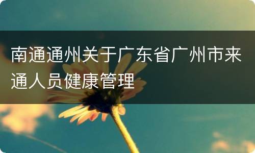 南通通州关于广东省广州市来通人员健康管理