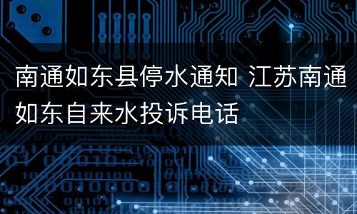 南通如东县停水通知 江苏南通如东自来水投诉电话