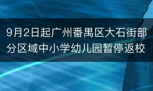 9月2日起广州番禺区大石街部分区域中小学幼儿园暂停返校