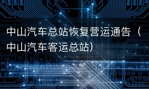 中山汽车总站恢复营运通告（中山汽车客运总站）